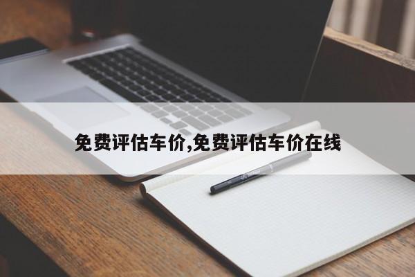 免费评估车价,免费评估车价在线