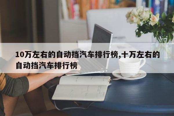 10万左右的自动挡汽车排行榜,十万左右的自动挡汽车排行榜