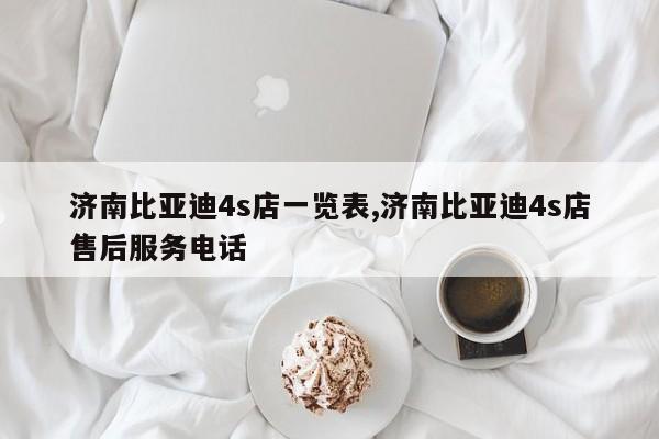 济南比亚迪4s店一览表,济南比亚迪4s店售后服务电话