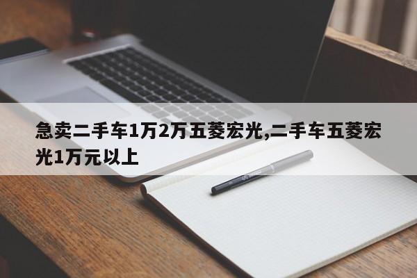 急卖二手车1万2万五菱宏光,二手车五菱宏光1万元以上