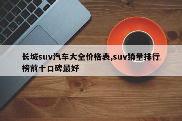 长城suv汽车大全价格表,suv销量排行榜前十口碑最好