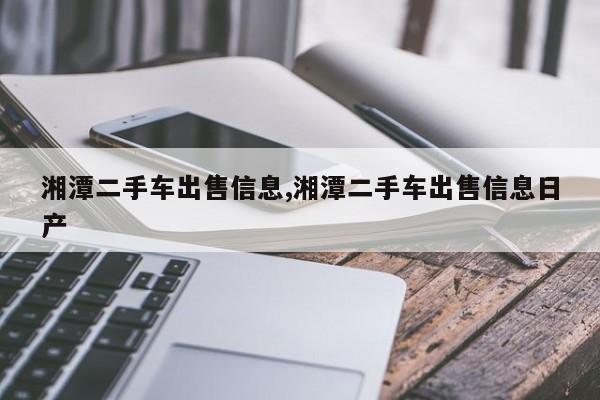 湘潭二手车出售信息,湘潭二手车出售信息日产