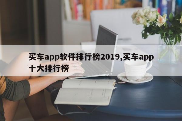 买车app软件排行榜2019,买车app十大排行榜