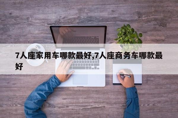 7人座家用车哪款最好,7人座商务车哪款最好