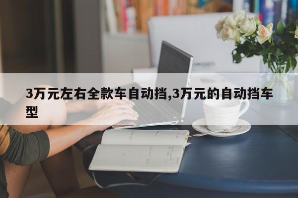 3万元左右全款车自动挡,3万元的自动挡车型