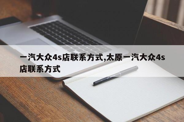 一汽大众4s店联系方式,太原一汽大众4s店联系方式