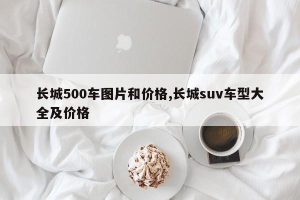 长城500车图片和价格,长城suv车型大全及价格