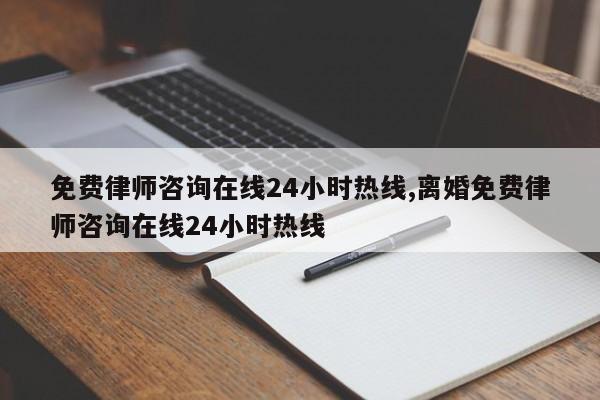 免费律师咨询在线24小时热线,离婚免费律师咨询在线24小时热线