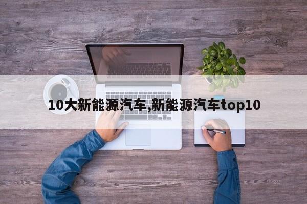 10大新能源汽车,新能源汽车top10