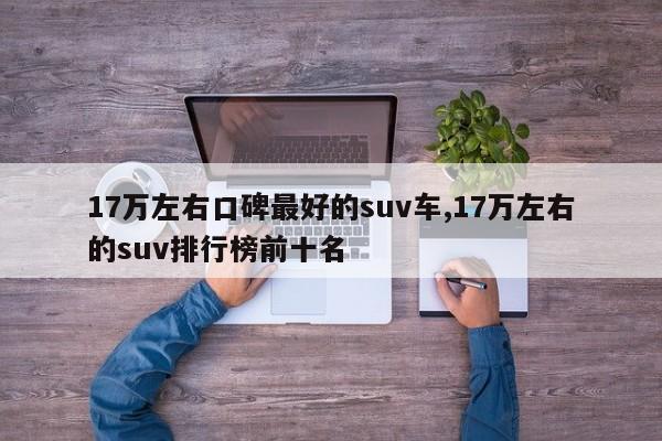 17万左右口碑最好的suv车,17万左右的suv排行榜前十名