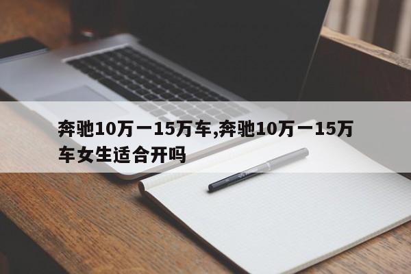 奔驰10万一15万车,奔驰10万一15万车女生适合开吗