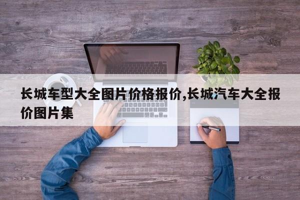 长城车型大全图片价格报价,长城汽车大全报价图片集