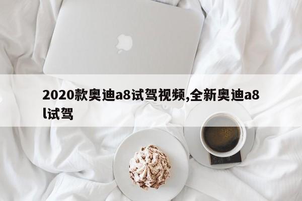 2020款奥迪a8试驾视频,全新奥迪a8l试驾