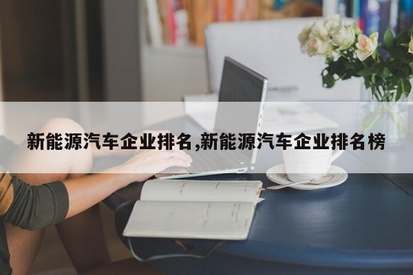 新能源汽车企业排名,新能源汽车企业排名榜