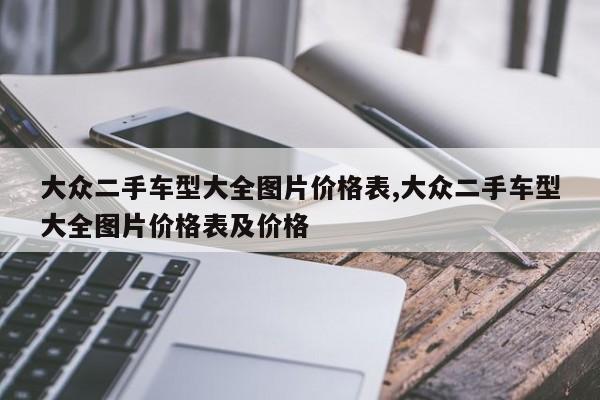 大众二手车型大全图片价格表,大众二手车型大全图片价格表及价格