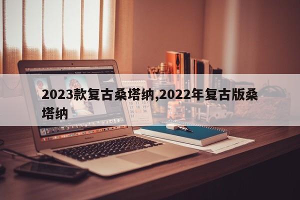 2023款复古桑塔纳,2022年复古版桑塔纳