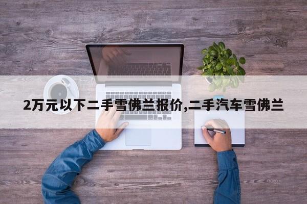 2万元以下二手雪佛兰报价,二手汽车雪佛兰
