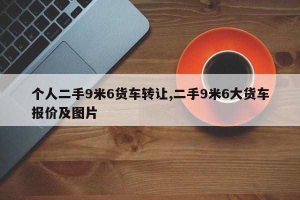 个人二手9米6货车转让,二手9米6大货车报价及图片