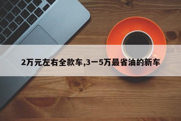 2万元左右全款车,3一5万最省油的新车