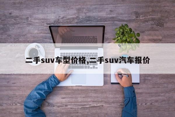 二手suv车型价格,二手suv汽车报价