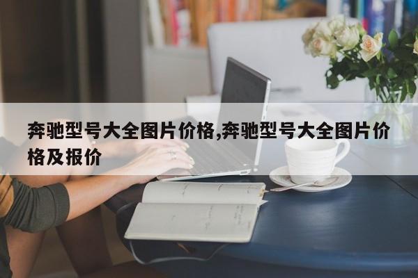 奔驰型号大全图片价格,奔驰型号大全图片价格及报价