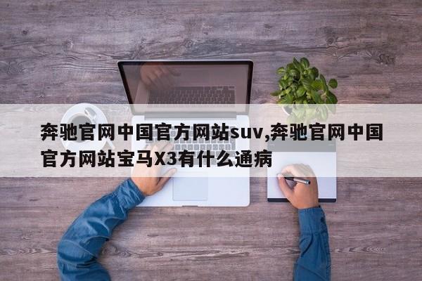 奔驰官网中国官方网站suv,奔驰官网中国官方网站宝马X3有什么通病