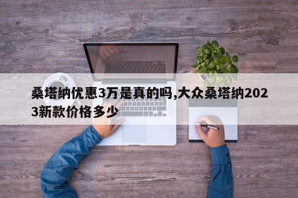 桑塔纳优惠3万是真的吗,大众桑塔纳2023新款价格多少