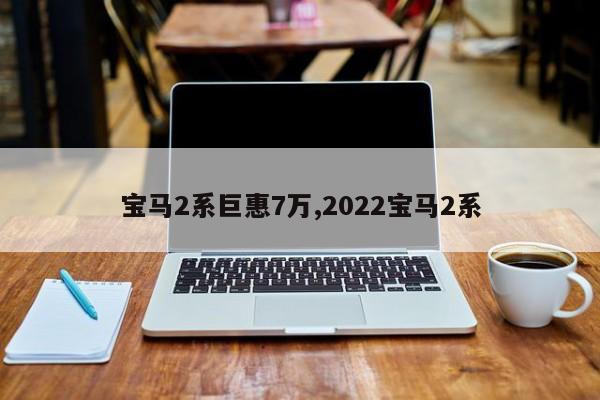 宝马2系巨惠7万,2022宝马2系