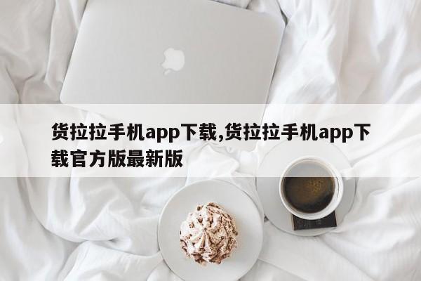 货拉拉手机app下载,货拉拉手机app下载官方版最新版