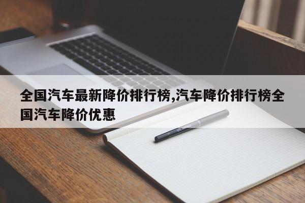 全国汽车最新降价排行榜,汽车降价排行榜全国汽车降价优惠