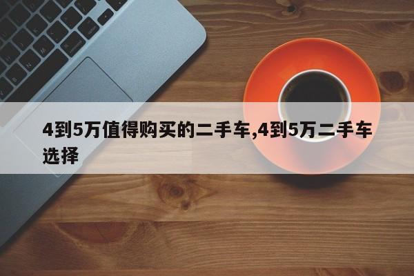 4到5万值得购买的二手车,4到5万二手车选择