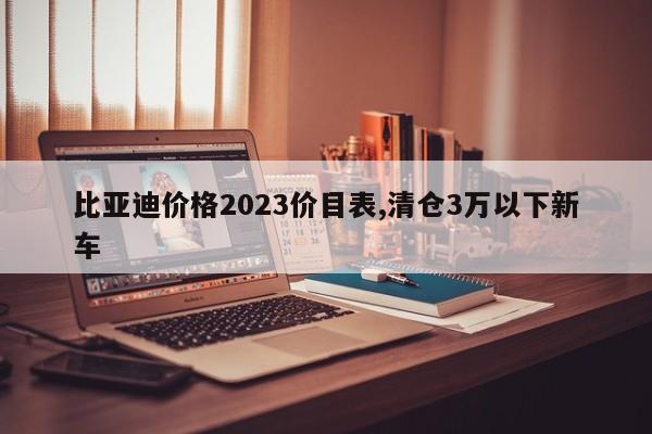 比亚迪价格2023价目表,清仓3万以下新车