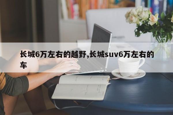 长城6万左右的越野,长城suv6万左右的车