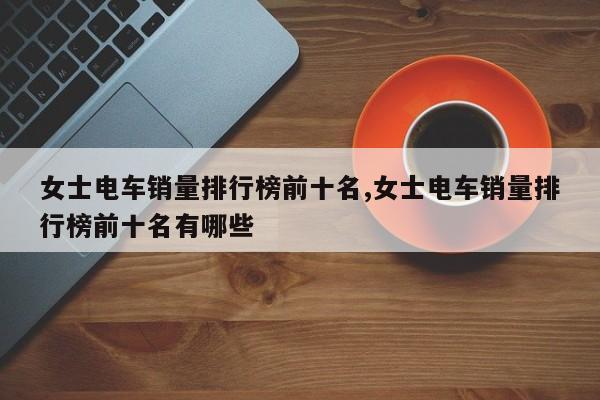 女士电车销量排行榜前十名,女士电车销量排行榜前十名有哪些