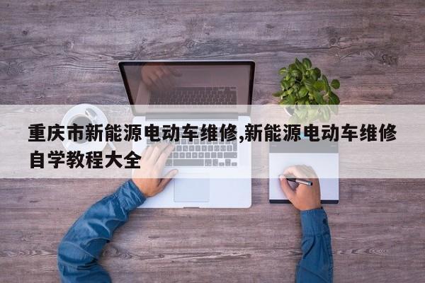 重庆市新能源电动车维修,新能源电动车维修自学教程大全