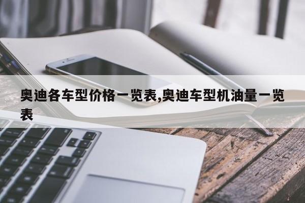 奥迪各车型价格一览表,奥迪车型机油量一览表