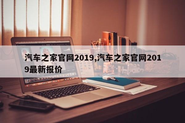 汽车之家官网2019,汽车之家官网2019最新报价