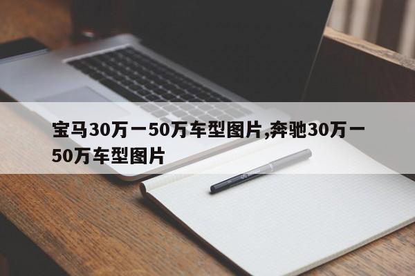 宝马30万一50万车型图片,奔驰30万一50万车型图片