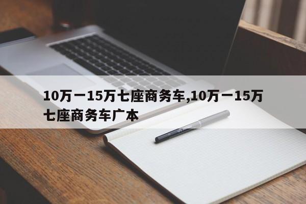 10万一15万七座商务车,10万一15万七座商务车广本