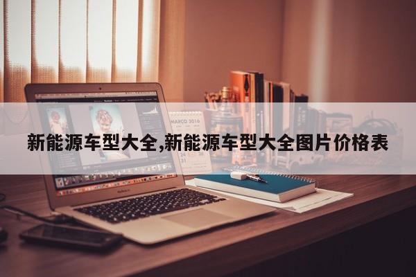 新能源车型大全,新能源车型大全图片价格表