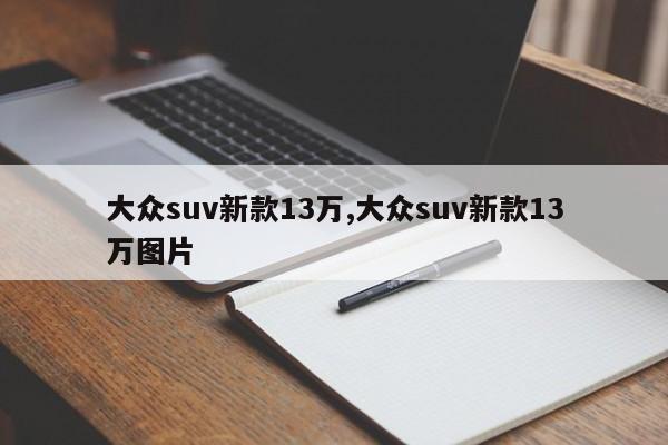 大众suv新款13万,大众suv新款13万图片