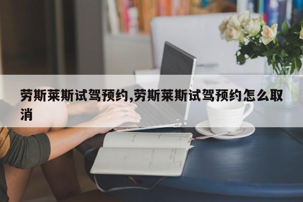 劳斯莱斯试驾预约,劳斯莱斯试驾预约怎么取消