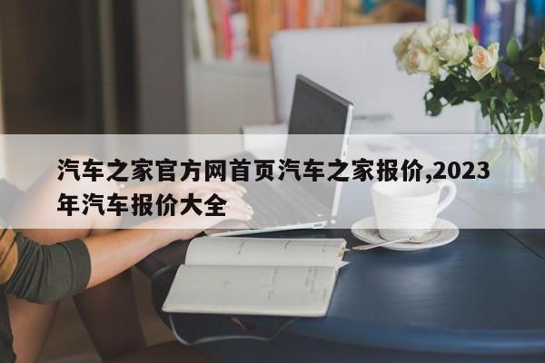 汽车之家官方网首页汽车之家报价,2023年汽车报价大全