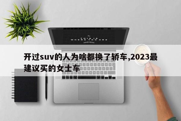 开过suv的人为啥都换了轿车,2023最建议买的女士车