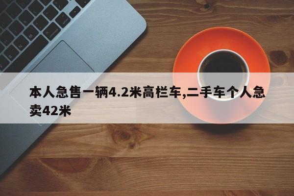 本人急售一辆4.2米高栏车,二手车个人急卖42米