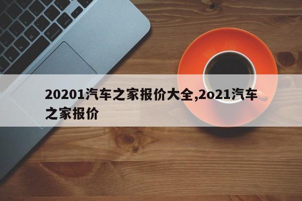 20201汽车之家报价大全,2o21汽车之家报价
