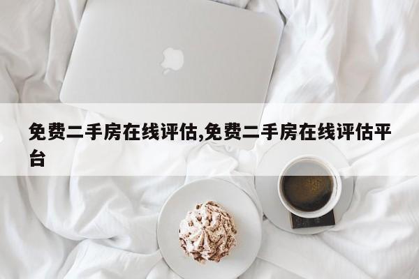 免费二手房在线评估,免费二手房在线评估平台