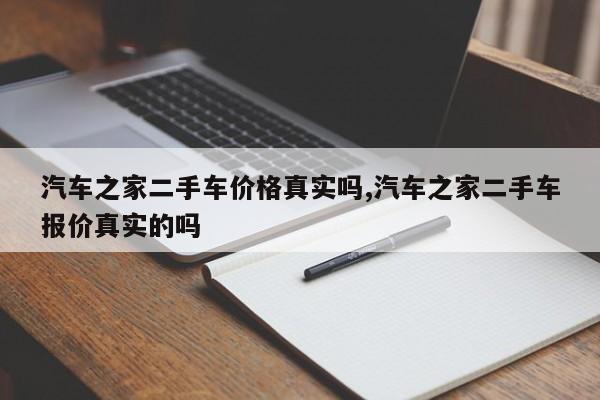 汽车之家二手车价格真实吗,汽车之家二手车报价真实的吗