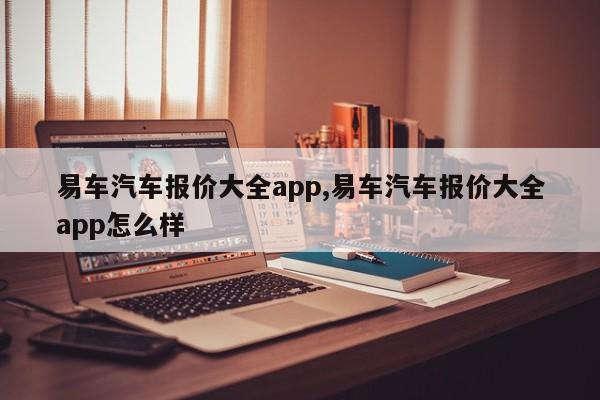 易车汽车报价大全app,易车汽车报价大全app怎么样