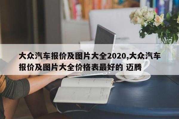 大众汽车报价及图片大全2020,大众汽车报价及图片大全价格表最好的 迈腾